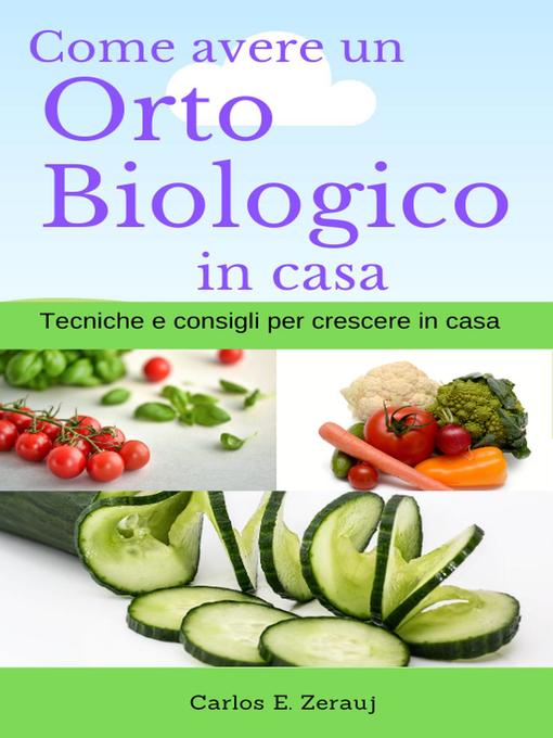 Title details for Come avere un Orto Biologico in casa Tecniche e consigli per crescere in casa by gustavo espinosa juarez - Available